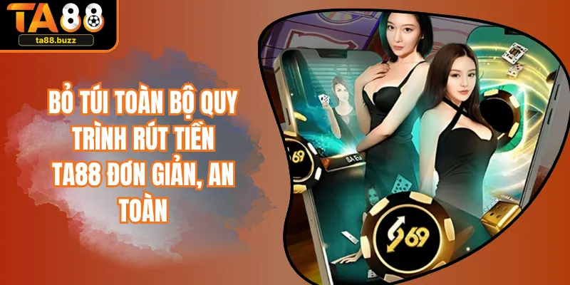 Bỏ Túi Toàn Bộ Quy Trình Rút Tiền TA88 Đơn Giản, An Toàn